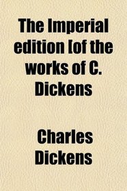 The Imperial edition [of the works of C. Dickens
