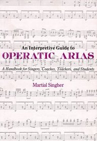 An Interpretive Guide to Operatic Arias: A Handbook for Singers, Coaches, Teachers and Students