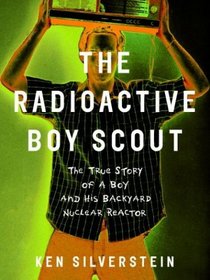 The Radioactive Boy Scout : The True Story of a Boy and His Backyard Nuclear Reactor