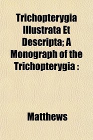 Trichopterygia Illustrata Et Descripta; A Monograph of the Trichopterygia