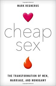 Cheap Sex: The Transformation of Men, Marriage, and Monogamy