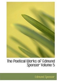 The Poetical Works of Edmund Spenser  Volume 5 (Large Print Edition)