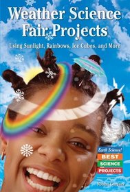 Weather Science Fair Projects: Using Sunlight, Rainbows, Ice Cubes, And More (Earth Science! Best Science Projects)