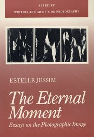The Eternal Moment: Essays On The Photographic Image (Aperture Writers & Artists on Photography)