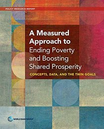 A Measured Approach to Ending Poverty and Boosting Shared Prosperity: Concepts, Data, and the Twin Goals (Policy Research Reports)
