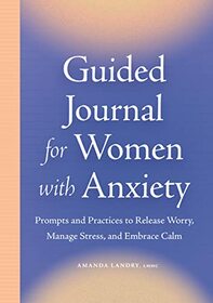 Guided Journal for Women with Anxiety: Prompts and Practices to Release Worry, Manage Stress and Embrace Calm