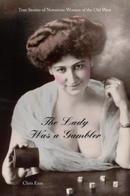 The Lady Was a Gambler: True Stories of Notorious Women of the Old West