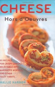 Cheese Hors d'Oeuvres: 50 Recipes for Crispy Canaps, Delectable Dips, Marinated Morsels, and Other Tasty Tidbits
