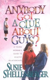 Anybody Got a Clue About Guys?: A Young Woman's Guide to Healthy Relationships