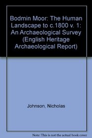 Bodmin Moor: The Human Landscape to c.1800 v. 1: An Archaeological Survey (English Heritage Archaeological Report)