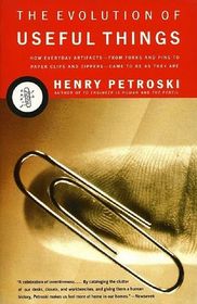 The Evolution of Useful Things: How Everyday Artifacts -- From Forks and Pins to Paper Clips and Zippers -- Came to be as They Are