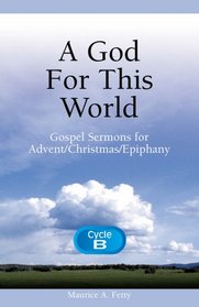 A God for This World: Gospel Sermons for Advent/Christmas/Epiphany, Cycle B