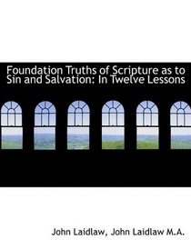 Foundation Truths of Scripture as to Sin and Salvation: In Twelve Lessons