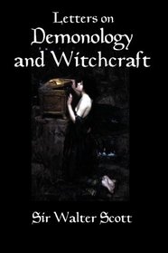 Letters on Demonology and Witchcraft: A 19th century history of demons, demonology, witchcraft, faeries and ghosts