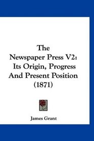 The Newspaper Press V2: Its Origin, Progress And Present Position (1871)