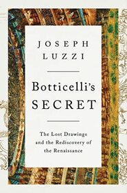 Botticelli's Secret: The Lost Drawings and the Rediscovery of the Renaissance