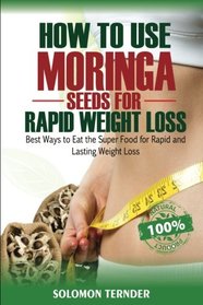 How to use  Moringa Seeds for Rapid Weight Loss: Best ways to eat the Super food for Rapid and Lasting weight loss