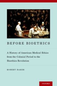 Before Bioethics: A History of American Medical Ethics from the Colonial Period to the Bioethics Revolution