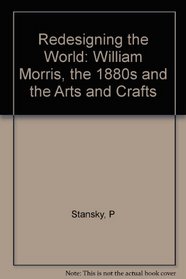 Redesigning the World: William Morris, the 1880S, and the Arts and Crafts