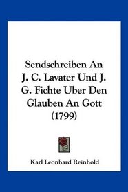 Sendschreiben An J. C. Lavater Und J. G. Fichte Uber Den Glauben An Gott (1799) (German Edition)