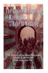 The Japanese Invasion of Manchuria and the Rape of Nanking: The History of the Most Notorious Events of the Second Sino-Japanese War