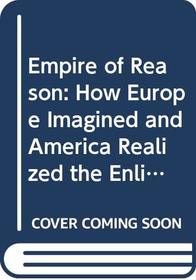 Empire of Reason: How Europe Imagined and America Realized the Enlightenment