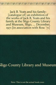 Jack B. Yeats and his family: [catalogue of] an exhibition of the works of Jack B. Yeats and his family at the Sligo County Library and Museum, Sligo, ... 1971 [in association with Rosc '71]