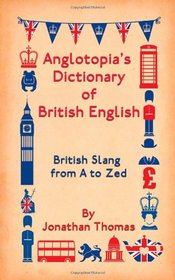 Anglotopia's Dictionary of British English: British Slang from A to Zed