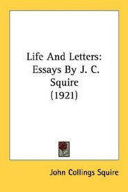 Life And Letters: Essays By J. C. Squire (1921)