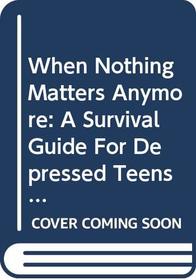 When Nothing Matters Anymore: A Survival Guide for Depressed Teens (Teen-Focused Coping Skills)