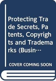 Protecting Trade Secrets, Patents, Copyrights and Trademarks (Business Practice Library Series)