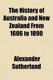 The History of Australia and New Zealand From 1606 to 1890