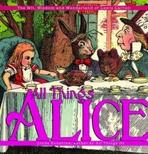 All Things Alice : The Wit, Wisdom,and Wonderland of Lewis Carroll