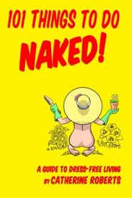 101 Things to do Naked! A Guide to 'Dress-Free' Living