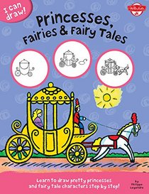 Princesses, Fairies & Fairy Tales: Learn to draw pretty princesses and fairy tale characters step by step! (I Can Draw)