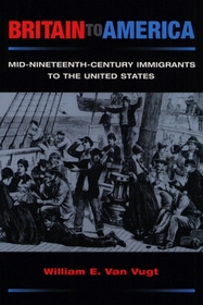 Britain to America: Mid-Nineteenth-Century Immigrants to the United States (Statue of Liberty-Ellis Island Centennial Series)