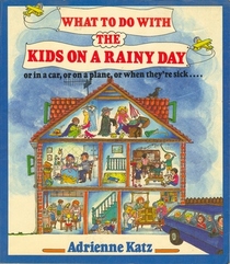 What to Do With the Kids on a Rainy Day: Or in a Car, or on a Train, or When They're Sick