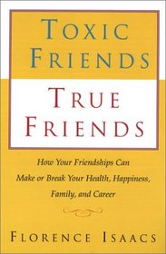 Toxic Friends, True Friends: How Your Friendshops Can Make or Break Your Health, Happiness, Family, and Career