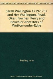 Sarah Wallington, 1719-1757, and Her Wallington, Pead, Okes, Fownes, Perry, and Bouchier Ancestors of Wotton-Under-Edge