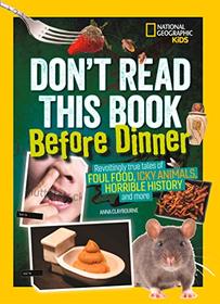 Don't Read This Book Before Dinner: Revoltingly true tales of foul food, icky animals, horrible history, and more