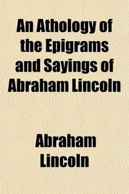An Athology of the Epigrams and Sayings of Abraham Lincoln
