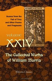 The Collected Works of William Morris: Volume 24. Scenes from the Fall of Troy and Other Poems and Fragments