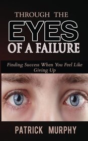 Through The Eyes of A Failure: Finding Success When You Feel Like Giving Up