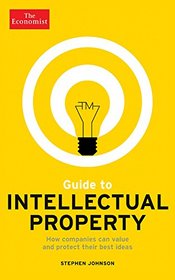 Guide to Intellectual Property: How companies can value and protect their best ideas (Economist Books)