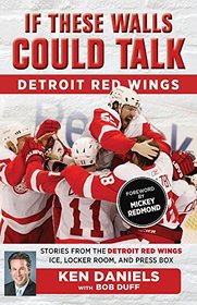 If These Walls Could Talk: Detroit Red Wings: Stories from the Detroit Red Wings Ice, Locker Room, and Press Box