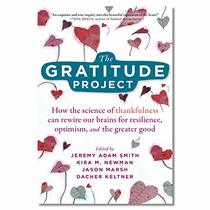 The Gratitude Project: How the Science of Thankfulness Can Rewire Our Brains for Resilience, Optimism, and the Greater Good