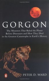 Gorgon: The Monsters That Ruled the Planet Before Dinosaurs and How They Died in the Greatest Catastrophe in Earth's History