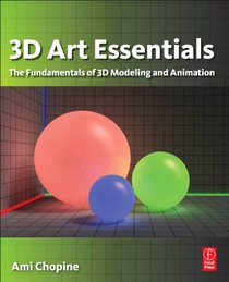 3D Art Essentials: The Fundamentals of 3D Modeling, Texturing, and Animation