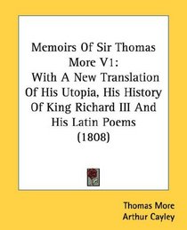 Memoirs Of Sir Thomas More V1: With A New Translation Of His Utopia, His History Of King Richard III And His Latin Poems (1808)