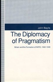 The Diplomacy of Pragmatism: Britain and the Formation of Nato, 1942-1949 (American Diplomatic History)